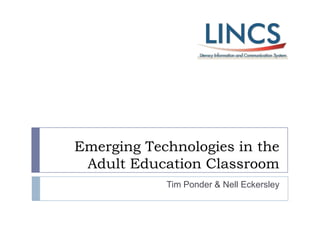 Emerging Technologies in the
 Adult Education Classroom
            Tim Ponder & Nell Eckersley
 