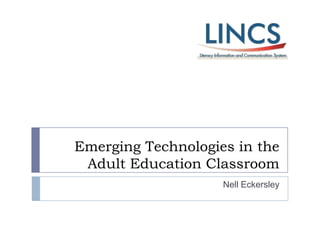 Emerging Technologies in the
Adult Education Classroom
Nell Eckersley

 