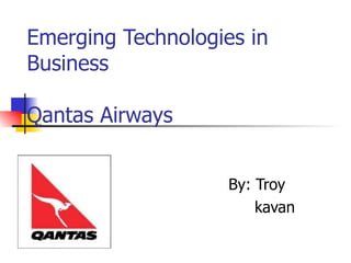 Emerging Technologies in Business Qantas Airways By: Troy  kavan 