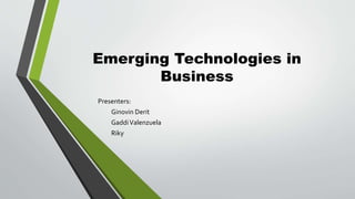 Emerging Technologies in 
Business 
Presenters: 
Ginovin Derit 
Gaddi Valenzuela 
Riky 
 
