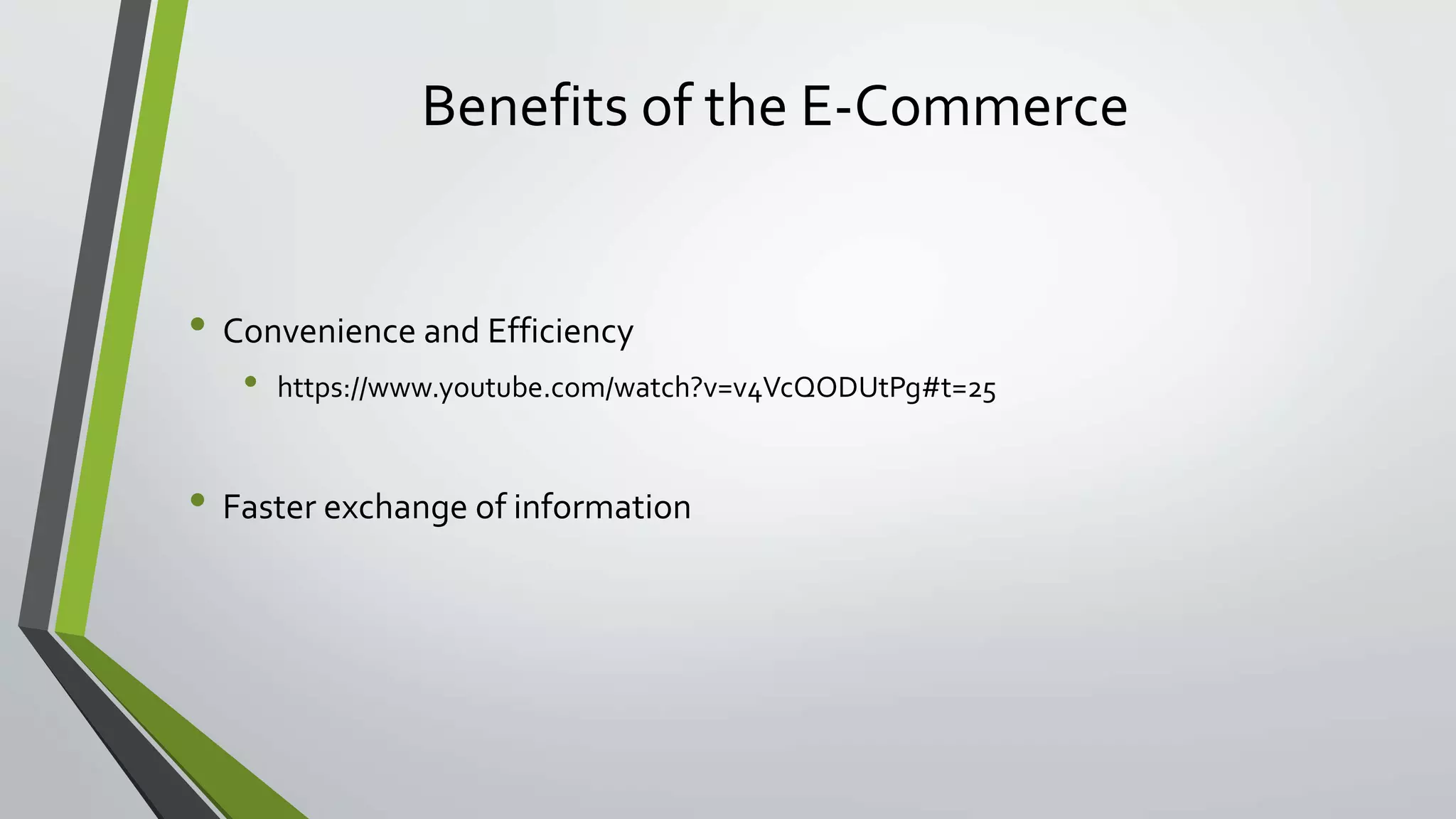 Benefits of the E-Commerce 
• Convenience and Efficiency 
• https://www.youtube.com/watch?v=v4VcQODUtPg#t=25 
• Faster exchange of information 
 