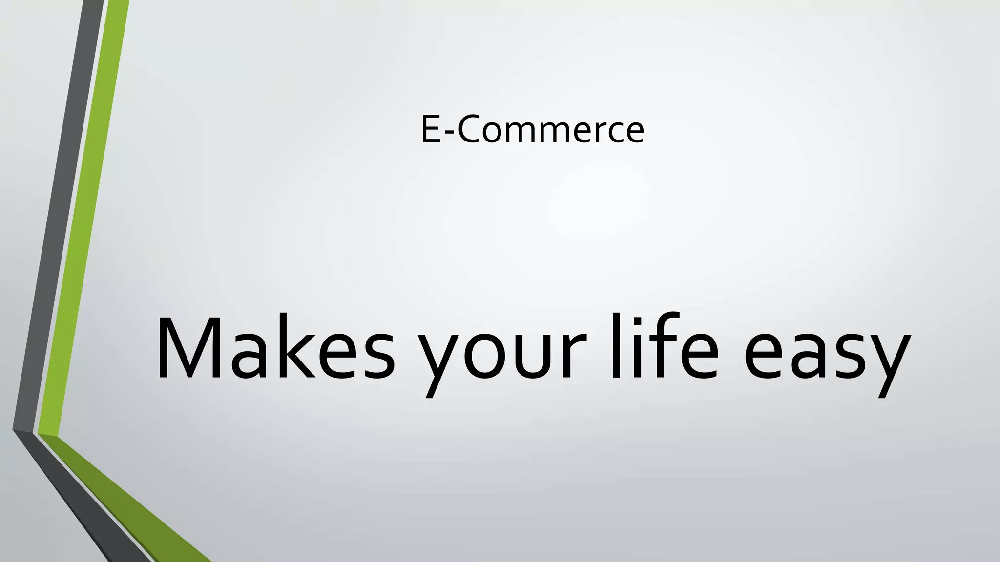 E-Commerce 
Makes your life easy 
 