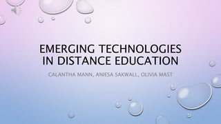EMERGING TECHNOLOGIES
IN DISTANCE EDUCATION
CALANTHA MANN, ANIESA SAKWALL, OLIVIA MAST
 