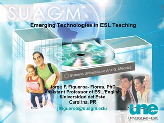 Jorge F. Figueroa- Flores, PhD Assistant Professor of ESL/English Universidad del Este Carolina, PR [email_address]   Emerging Technologies in ESL Teaching  