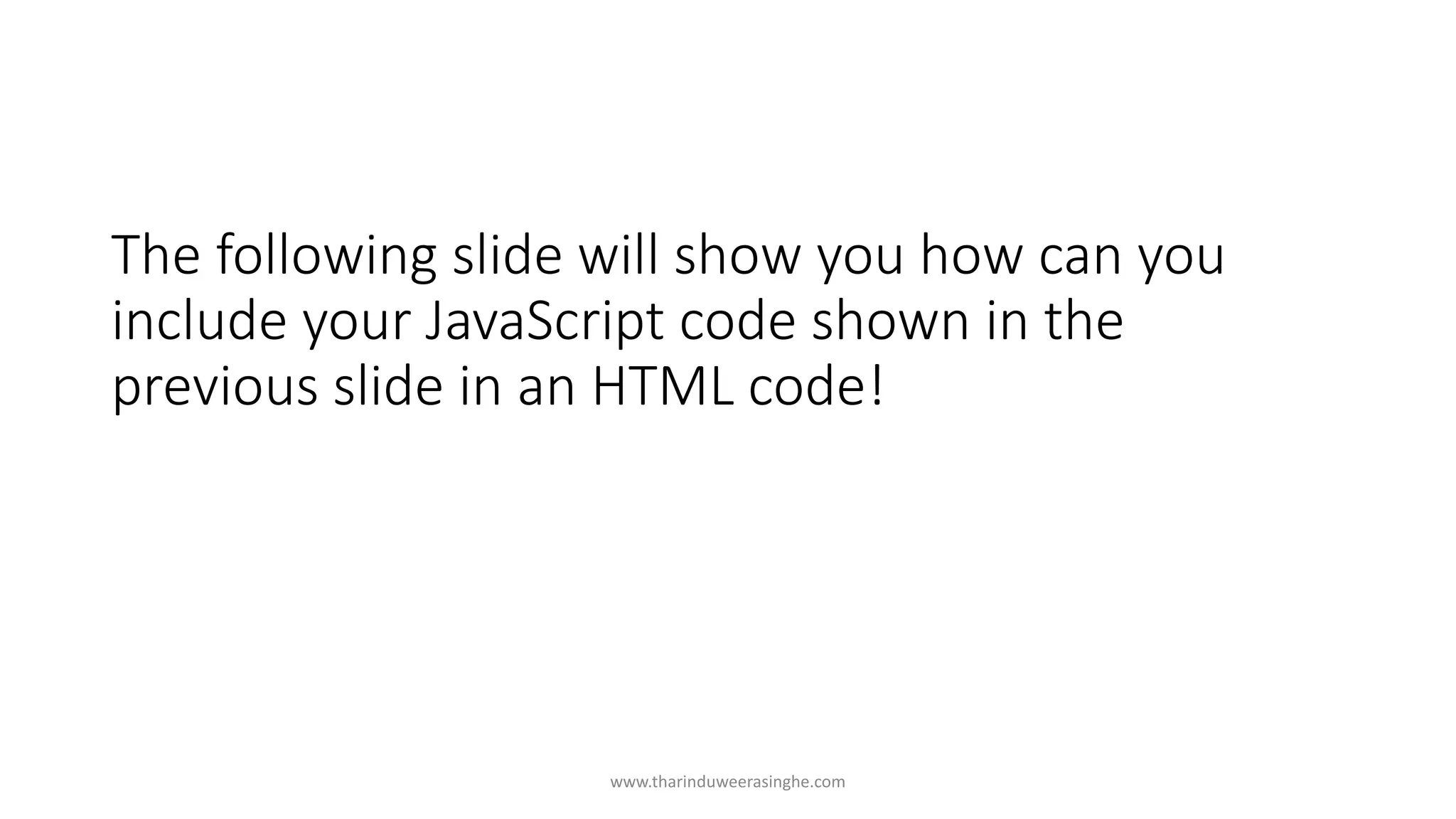 The following slide will show you how can you
include your JavaScript code shown in the
previous slide in an HTML code!
www.tharinduweerasinghe.com
 