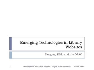 Winter 2006 Heidi Blanton and Sarah Karolski | Wayne State University 1 Blogging, RSS, and the OPAC Emerging Technologies in Library Websites 