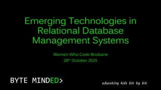 Emerging Technologies in
Relational Database
Management Systems
Women Who Code Brisbane
28th October 2015
BYTE MINDED> educating kids bit by bit
 