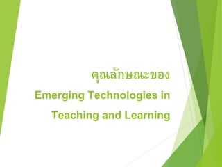 คุณลักษณะของ 
Emerging Technologies in 
Teaching and Learning 
 