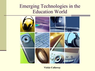 Emerging Technologies in the Education World Vickie Callaway 