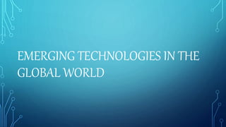 EMERGING TECHNOLOGIES IN THE
GLOBAL WORLD
 