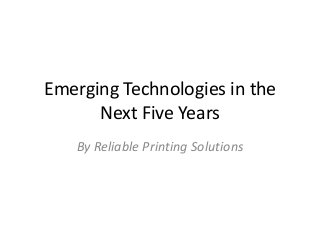 Emerging Technologies in the
Next Five Years
By Reliable Printing Solutions
 