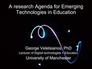 A research Agenda for Emerging Technologies in Education George Veletsianos, PhD Lecturer of Digital technologies + Education University of Manchester 