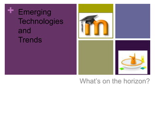 Emerging Technologies and  Trends What’s on the horizon? 