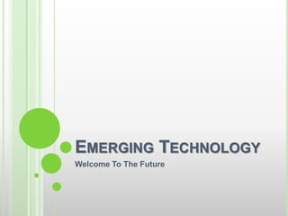 EMERGING TECHNOLOGY
Welcome To The Future
 