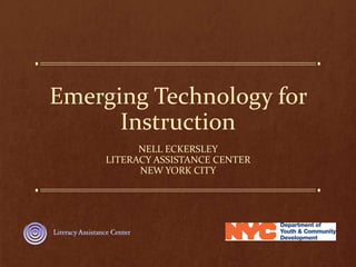 Emerging Technology for
Instruction
NELL ECKERSLEY
LITERACY ASSISTANCE CENTER
NEW YORK CITY
 