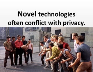Novel	
  technologies	
  	
  
oYen	
  conﬂict	
  with	
  privacy.	
  
12	
  
 
