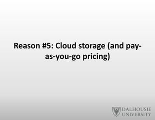 Reason	
  #5:	
  Cloud	
  storage	
  (and	
  pay-­‐
as-­‐you-­‐go	
  pricing)	
  
 