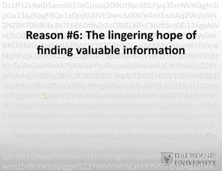 Ds1fFtZx4olD5acndKSToGizuuj2D9Ut9prJlDLPpq35mNVHQghsD
pGo13qZKpgF8Qe1xQnjKU0VEDwn3aXNTe4miEwbAq2WqkjWx
2NZSH70kdK4x3h7L6E6DlnZrZeOlBZLXlFcCklu`Scz0Ei13tqpALV
vObQ3BnepwdPUpFSMnqvYaSQ4P3F6We9zXKIZDb-PGl8yyDw
6XEAEMUcAq8mR4Z9WOY3XZG8b9QGwINtRMeTdKosHnTobzw
f4gFFszjx1E0EJA22up0zg8Ub35gEd8wHc7yTmTZWZMU6hBVsEz
hzcTaWx2wlYHstAiYjRAIAoYbuNupw0iWaxweJaCWl9y8J5zZ05Y
wTlAsh6jAl0Mp2RIkL3F00if8GGt3kaAzT5VQLHZSV1rJSTdMt9g1l
dQsPm5U95oZN3Cx9B8sHbsgNINq5yiMjuVlO3rkCd1ShH210wG
aIIlLpZ41U2$gK2fCEY5rvKU0p5sQHuIizchKc2zuGGP2FAZ3utFXh
XLDIyhdzExe9VKo8DtAQqprlBOrkvdMjVWAs2Jj6H9GW4LrrFZrX
Y3VC6h6v3pZkDcfwmT6jRwkJrwvbuFCq0t4vOUBjPeSggukZKFAs
1IryTkYKTPsJN5Lf5ZXhOqOcc9MB5MnkMAS1yqD5ayDv8kWW
W29hLFRiSLF6zkEQA95yer84R91Lt3dfglI2yamX4UDO7j18ocﬂm
cu9zfLklOLbR4Kg63GIvbfafqpv7wcNlBZ3Q3vJsjTmlbR6Is6kIlh3B
QIF3W1QWosPhG9oNmR3bzTfK5gACtmgmBTAtKNrtRIK4XAfpR
wmUZnBLYWJcjGIgjpD5237WhfZMFSEaMfOSi5SFD1aAq12D0c
Reason	
  #6:	
  The	
  lingering	
  hope	
  of	
  
ﬁnding	
  valuable	
  informa6on	
  
 