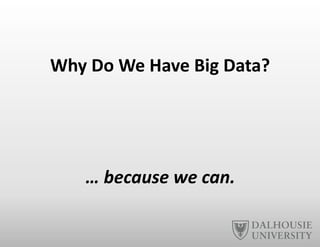 Why	
  Do	
  We	
  Have	
  Big	
  Data?	
  
…	
  because	
  we	
  can.	
  
 