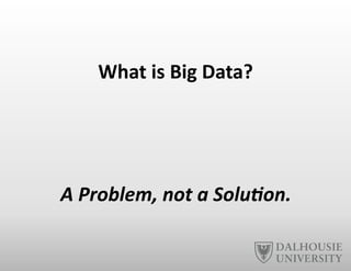 What	
  is	
  Big	
  Data?	
  
A	
  Problem,	
  not	
  a	
  Solu8on.	
  
 