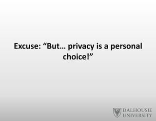 Excuse:	
  “But…	
  privacy	
  is	
  a	
  personal	
  
choice!”	
  
 
