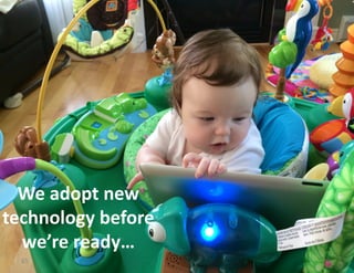 We	
  adopt	
  new	
  
technology	
  before	
  
we’re	
  ready…	
  
65	
  
 