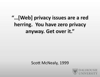 “…[Web]	
  privacy	
  issues	
  are	
  a	
  red	
  
herring.	
  	
  You	
  have	
  zero	
  privacy	
  
anyway.	
  Get	
  over	
  it.”	
  
ScoE	
  McNealy,	
  1999	
  
 