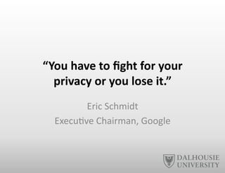 “You	
  have	
  to	
  ﬁght	
  for	
  your	
  	
  
privacy	
  or	
  you	
  lose	
  it.”	
  
Eric	
  Schmidt	
  
Execu-ve	
  Chairman,	
  Google	
  
 