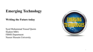 Emerging Technology
Writing the Future today
Syed Muhammad Yousuf Qasim
Student MBA
FBMS Department
Nazeer Hussain University
1
 