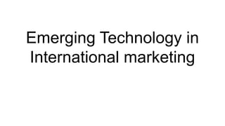 Emerging Technology in
International marketing
 