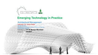 Emerging Technology in Practice
Architectural Management
Instructor: Dr. Yasser Balila
AR 625 (M.Arch)
Department of Architecture, faculty Architecture & Planning,
King Abdulaziz University.
Submitted by : Z H M Monjur Murshed
Student id : 2203037
 
