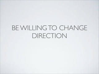 BE WILLING TO CHANGE
DIRECTION

 