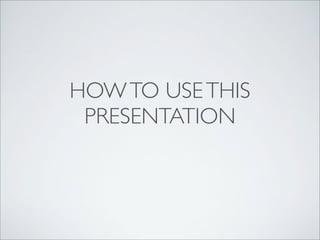 HOW TO USE THIS
PRESENTATION

 