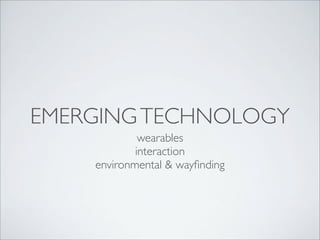 EMERGING TECHNOLOGY
wearables
interaction
environmental & wayﬁnding

 