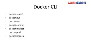 Docker CLI
• docker search
• docker pull
• docker run
• docker commit
• docker inspect
• docker push
• docker images
 