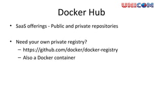 Docker Hub
• SaaS offerings - Public and private repositories
• Need your own private registry?
– https://github.com/docker/docker-registry
– Also a Docker container
 