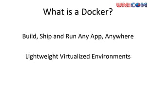 What is a Docker?
Build, Ship and Run Any App, Anywhere
Lightweight Virtualized Environments
 
