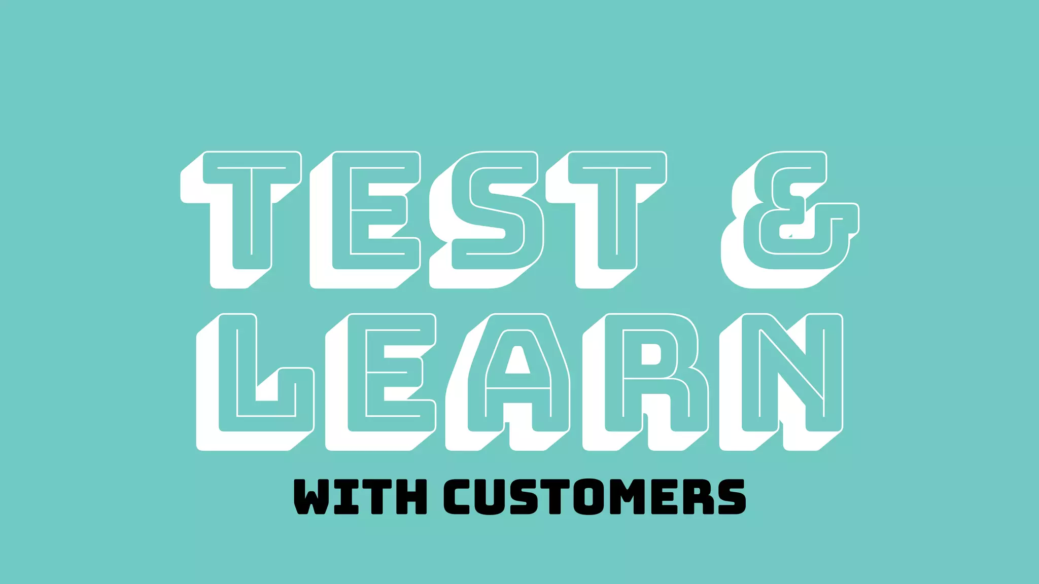 Test &
learn
WITH CUSTOMERS