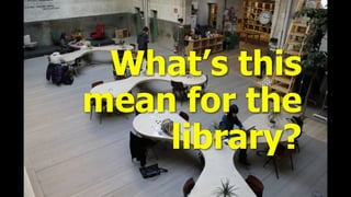What’s this
mean for the
library?
 