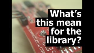 ﬂic.kr/p/akrhbx
What’s
this mean
for the
library?
 