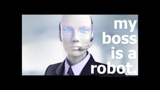 brimg.net/images/robot-wearing-suit-and-headset_573x300.jpg
my 
boss
is a
robot.
 