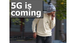 5G is
coming
 