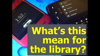 What’s this
mean for
the library?
 