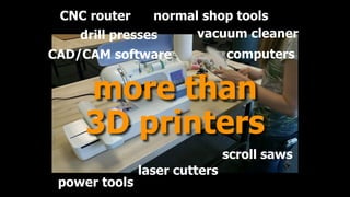 more than 
3D printers
drill presses vacuum cleaner
CAD/CAM software computers
CNC router normal shop tools
scroll saws
laser cutters
power tools
 
