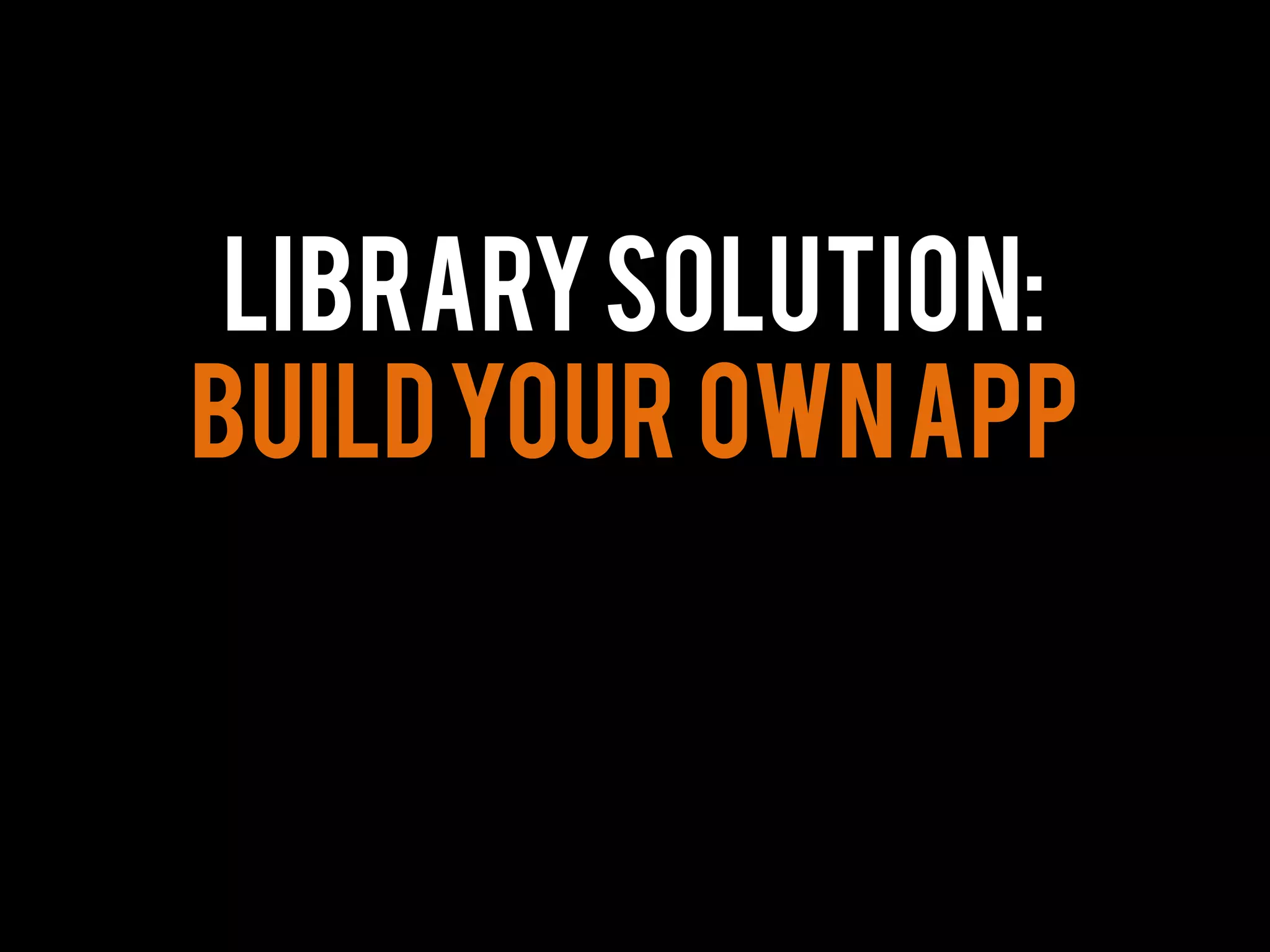 LibrarySolution:
Buildyour ownapp
 