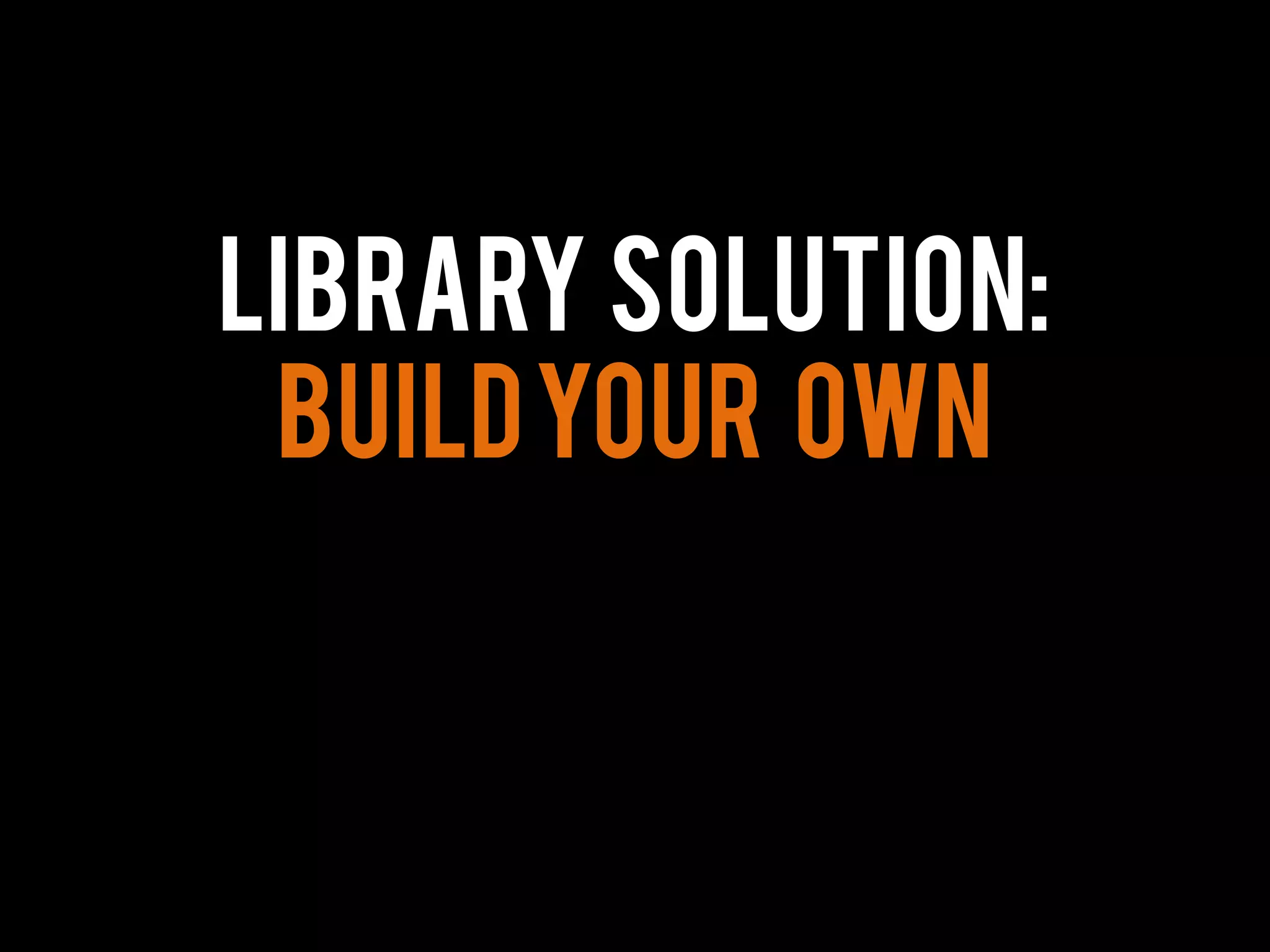 Library Solution:
Buildyour own
 