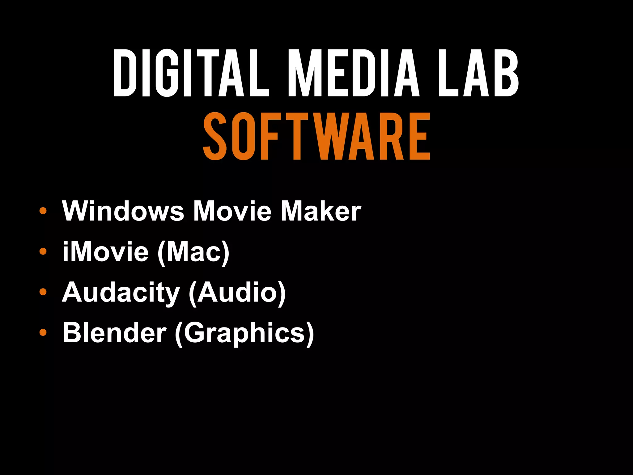 Digital media lab
Software
• Windows Movie Maker
• iMovie (Mac)
• Audacity (Audio)
• Blender (Graphics)
 