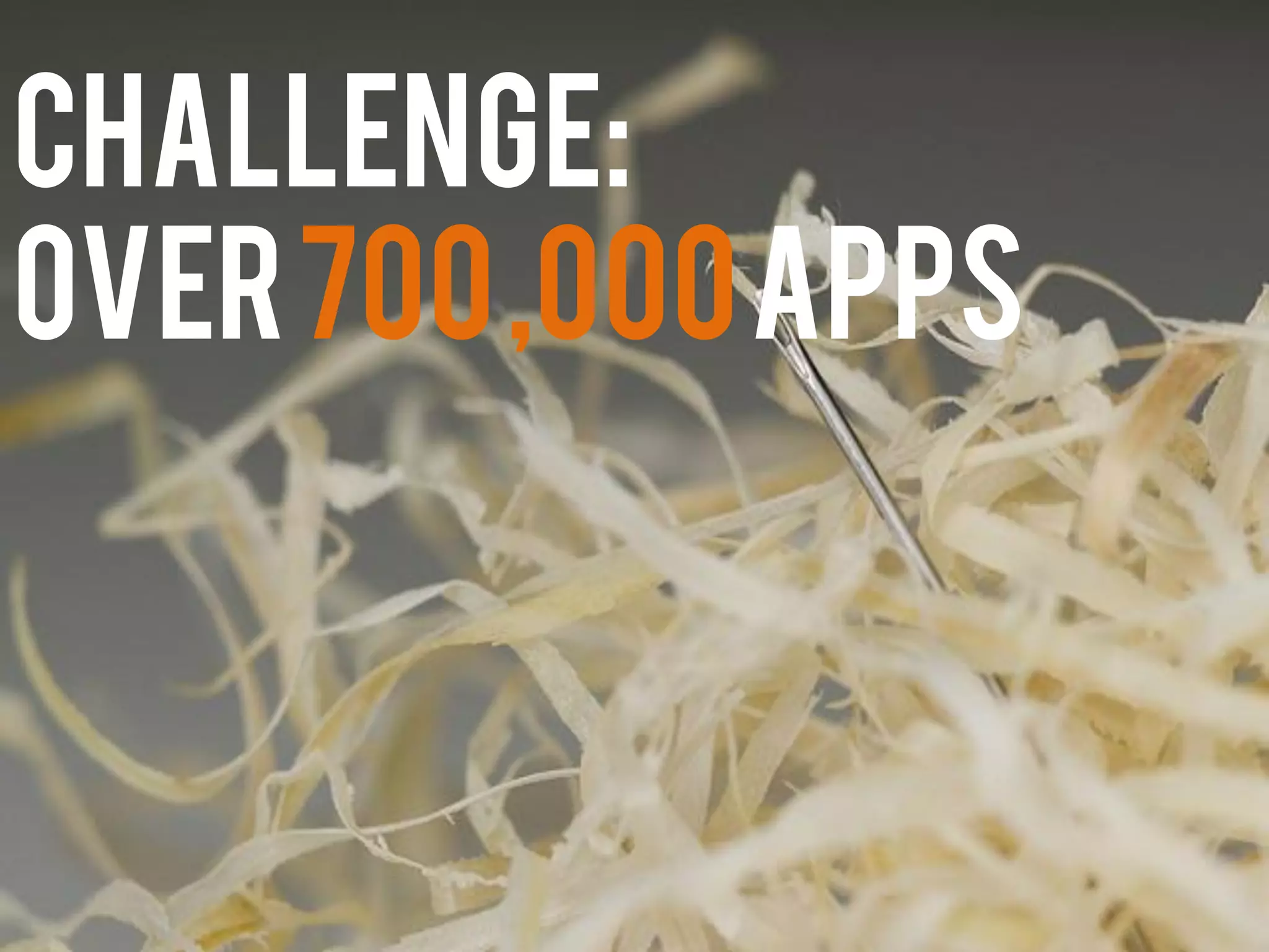 Challenge:
Over700,000apps
 