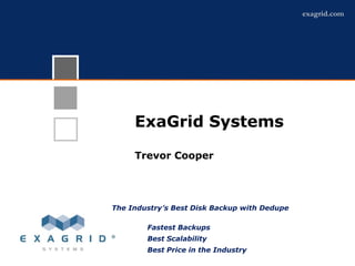 exagrid.com




     ExaGrid Systems
  ExaGrid Overview
   Trevor Cooper




The Industry’s Best Disk Backup with Dedupe

        Fastest Backups
        Best Scalability
        Best Price in the Industry
 