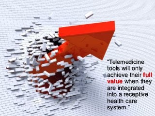20
What is needed …
“Telemedicine
tools will only
achieve their full
value when they
are integrated
into a receptive
health care
system.”
 